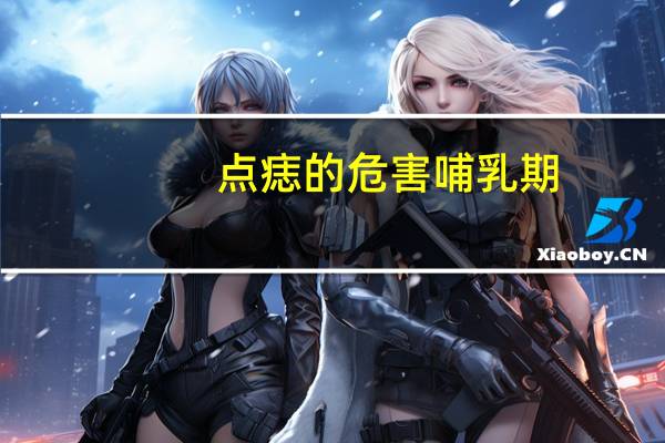 点痣的危害哺乳期（点痣的危害）