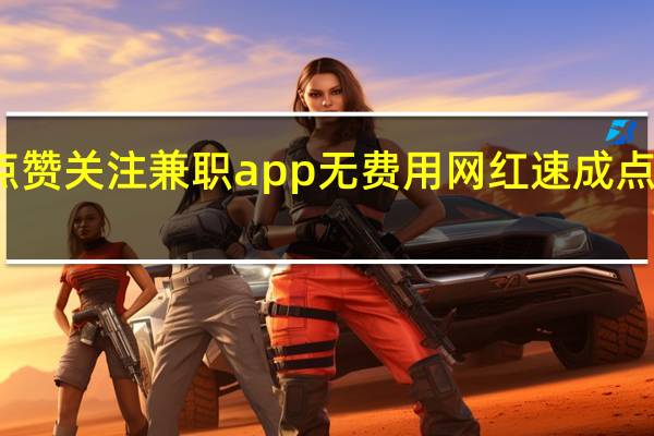 点赞关注兼职app无费用 网红速成点赞APP(点赞关注兼职骗局)