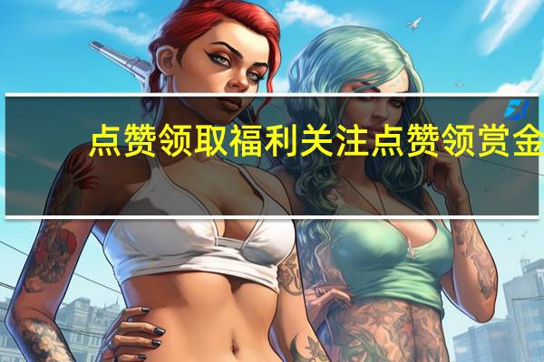 点赞领取福利 关注点赞领赏金(点赞免费领礼品)