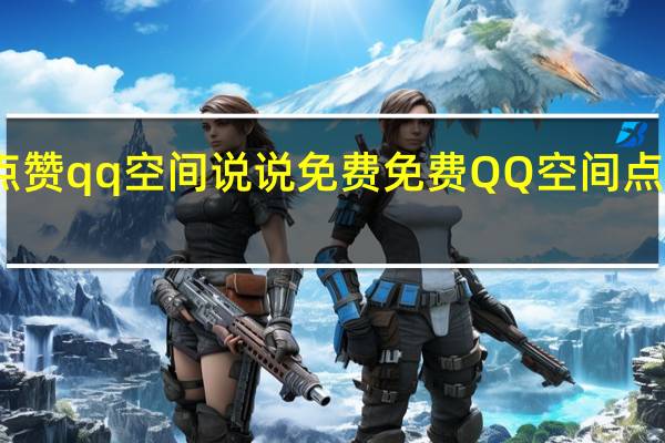 点赞qq空间说说免费 免费QQ空间点赞特效(qq空间点赞特效免费的有哪些)