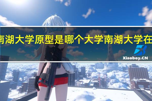 炽道南湖大学原型是哪个大学 南湖大学在哪座城市里