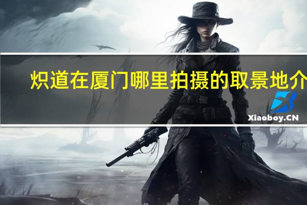 炽道在厦门哪里拍摄的取景地介绍