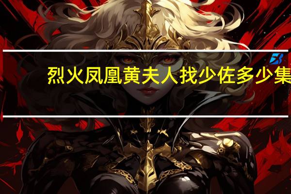 烈火凤凰黄夫人找少佐多少集