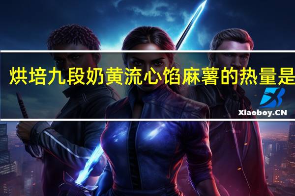 烘培九段 奶黄流心馅麻薯的热量是多少