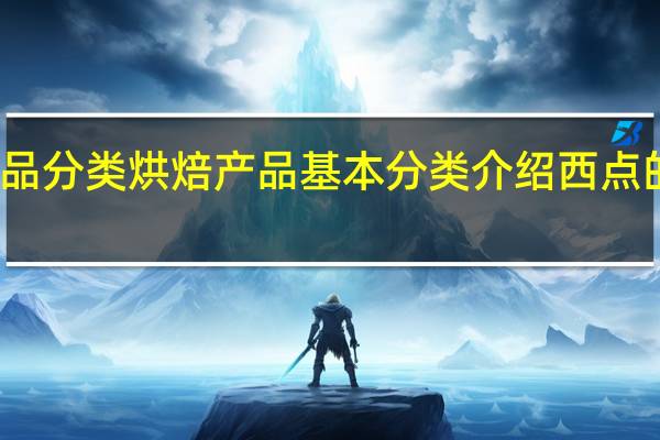 烘焙产品分类烘焙产品基本分类介绍西点的种类有哪些