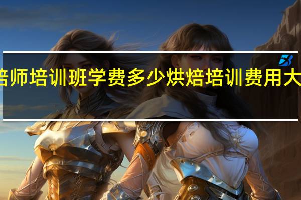 烘焙师培训班学费多少 烘焙培训费用大概多少啊
