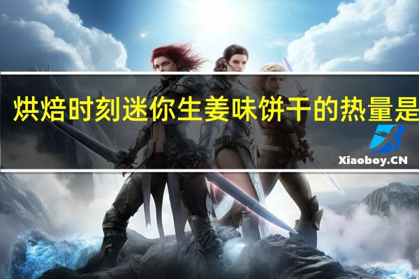 烘焙时刻 迷你生姜味饼干的热量是多少