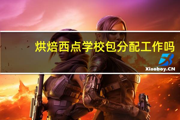 烘焙西点学校包分配工作吗