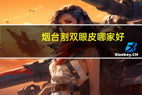 烟台割双眼皮哪家好，烟台哪里做双眼皮手术比较好