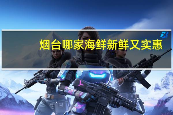 烟台哪家海鲜新鲜又实惠