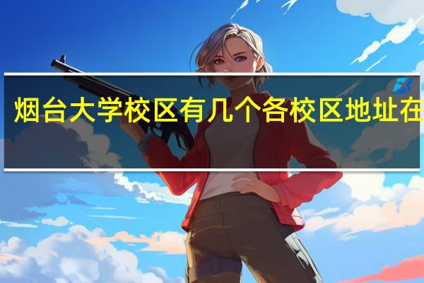 烟台大学校区有几个各校区地址在哪里