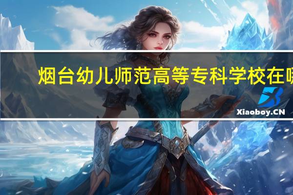 烟台幼儿师范高等专科学校在哪