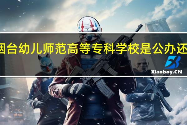 烟台幼儿师范高等专科学校是公办还是民办