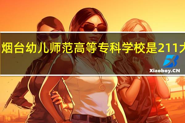 烟台幼儿师范高等专科学校是211大学吗