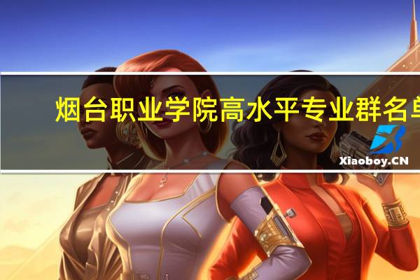 烟台职业学院高水平专业群名单
