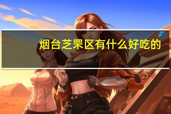 烟台芝罘区有什么好吃的