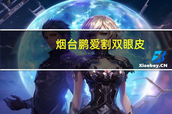 烟台鹏爱割双眼皮？烟台哪里做双眼皮手术比较好