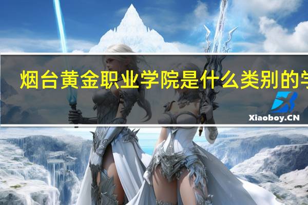烟台黄金职业学院是什么类别的学校