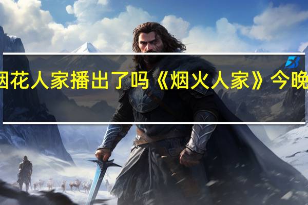 烟花人家播出了吗 《烟火人家》今晚开播吗