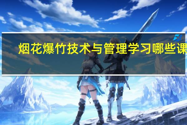 烟花爆竹技术与管理学习哪些课程