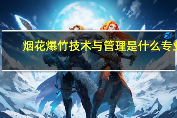 烟花爆竹技术与管理是什么专业