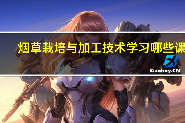 烟草栽培与加工技术学习哪些课程