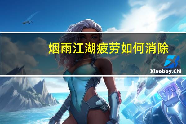 烟雨江湖疲劳如何消除（通宵后如何消除疲劳）