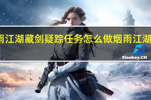 烟雨江湖藏剑疑踪任务怎么做 烟雨江湖龙泉宝藏