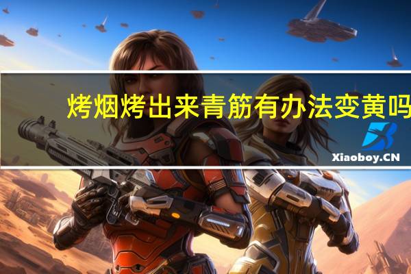 烤烟烤出来青筋有办法变黄吗