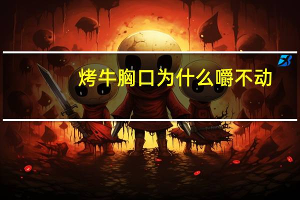 烤牛胸口为什么嚼不动
