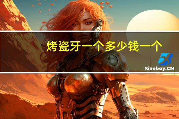 烤瓷牙一个多少钱一个？一般做烤瓷牙多少钱一颗