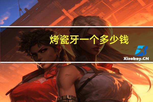 烤瓷牙一个多少钱，烤瓷牙多少钱一粒