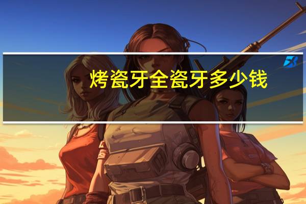 烤瓷牙全瓷牙多少钱？现在800元一颗的牙是烤瓷还是全瓷