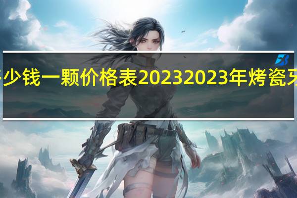 烤瓷牙多少钱一颗价格表2023 2023年烤瓷牙单颗价格一览