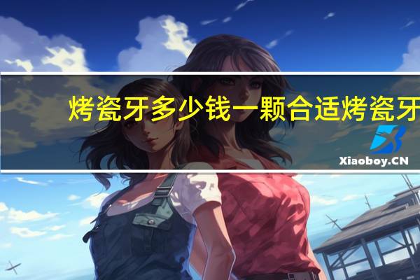 烤瓷牙多少钱一颗合适 烤瓷牙有多贵