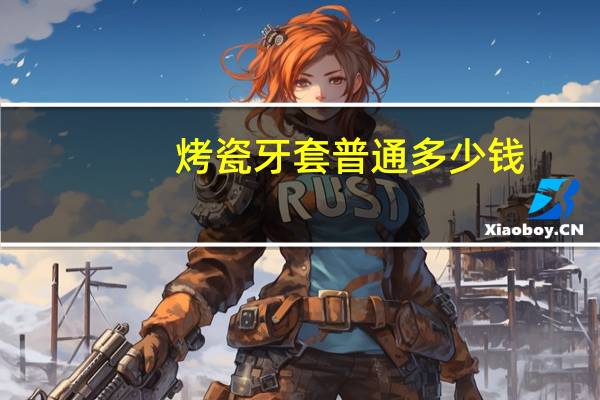 烤瓷牙套普通多少钱(烤瓷牙牙套要多少钱)