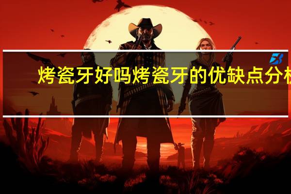 烤瓷牙好吗 烤瓷牙的优缺点分析