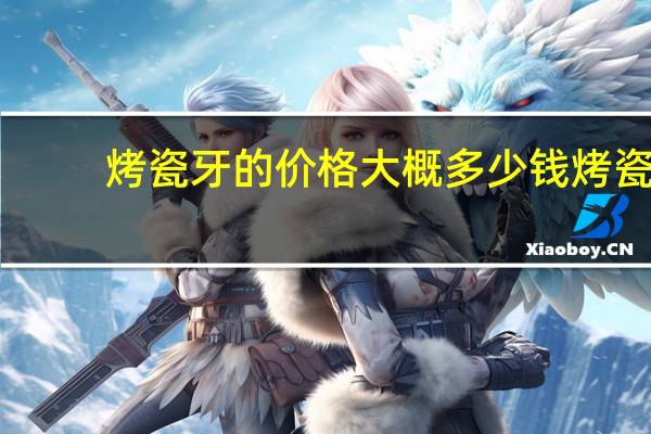 烤瓷牙的价格大概多少钱 烤瓷牙多少钱一颗