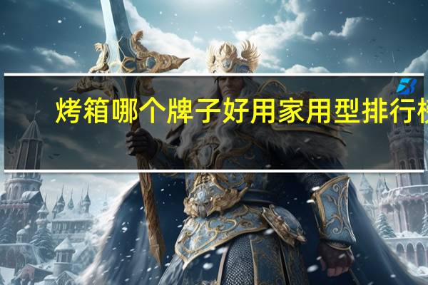 烤箱哪个牌子好用家用型排行榜(烤箱哪个牌子好)