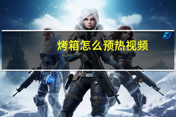 烤箱怎么预热视频（烤箱怎么预热）
