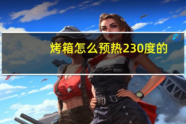 烤箱怎么预热230度的（烤箱怎么预热）