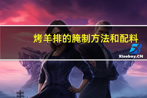 烤羊排的腌制方法和配料（烤羊排的腌制方法）