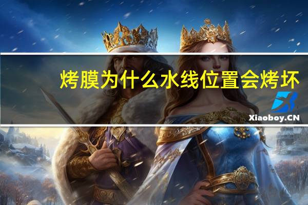 烤膜为什么水线位置会烤坏