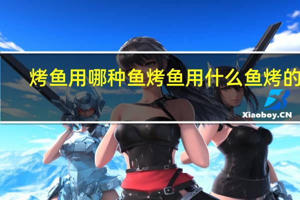 烤鱼用哪种鱼 烤鱼用什么鱼烤的好