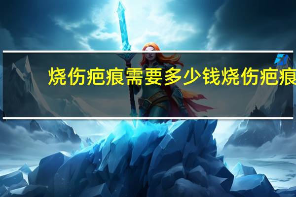 烧伤疤痕需要多少钱 烧伤疤痕新农合报销