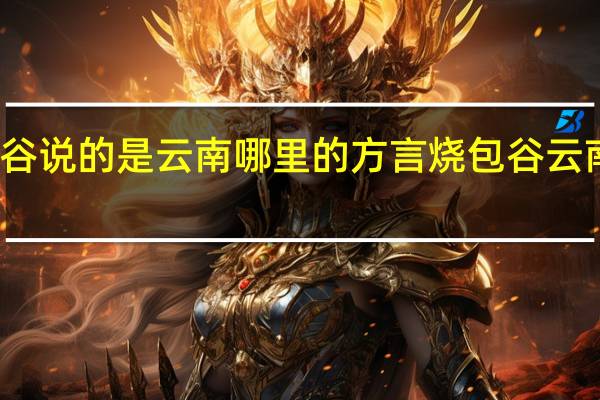 烧包谷说的是云南哪里的方言 烧包谷云南方言全集