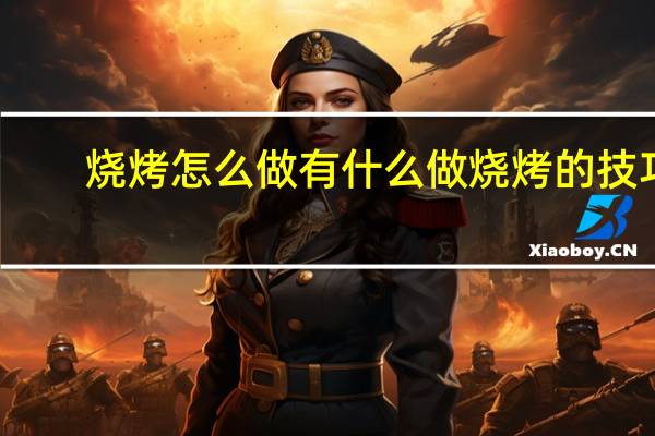 烧烤怎么做 有什么做烧烤的技巧