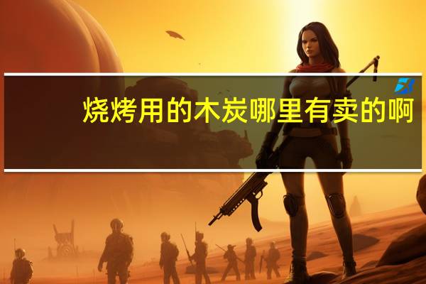 烧烤用的木炭哪里有卖的啊