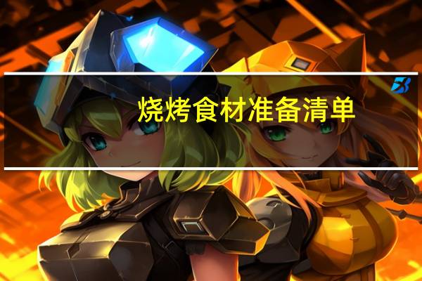 烧烤食材准备清单（烧烤食材准备）