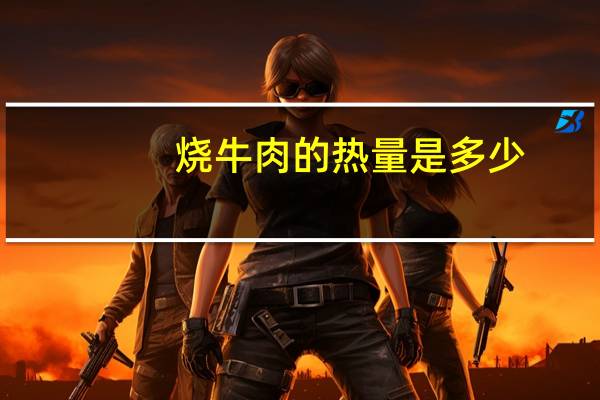 烧牛肉的热量是多少？